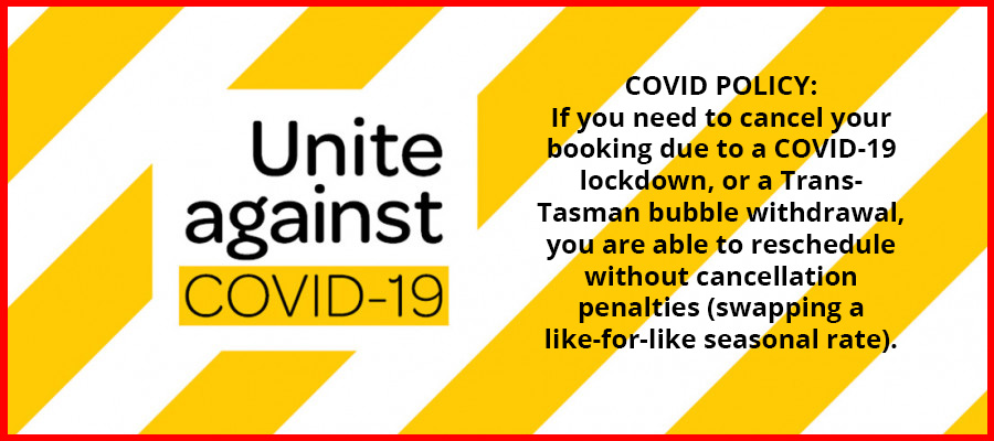 COVID POLICY:
If you need to cancel your booking due to a COVID-19 lockdown, or a Trans- Tasman bubble withdrawal, you are able to reschedule without cancellation penalties (swapping a like-for-like seasonal rate).